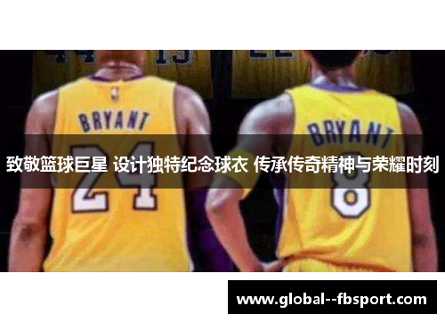 致敬篮球巨星 设计独特纪念球衣 传承传奇精神与荣耀时刻 致敬篮球巨星 设计独特纪念球衣 传承传奇精神与荣耀时刻