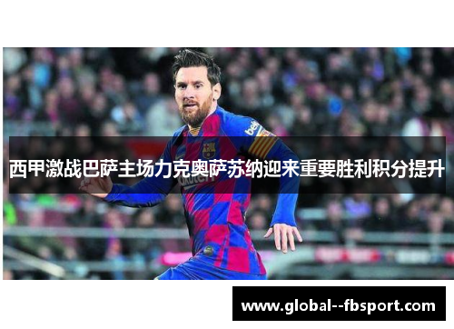 西甲激战巴萨主场力克奥萨苏纳迎来重要胜利积分提升 西甲激战巴萨主场力克奥萨苏纳迎来重要胜利积分提升