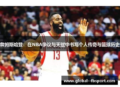 詹姆斯哈登:在NBA争议与天赋中书写个人传奇与篮球历史 詹姆斯哈登:在NBA争议与天赋中书写个人传奇与篮球历史
