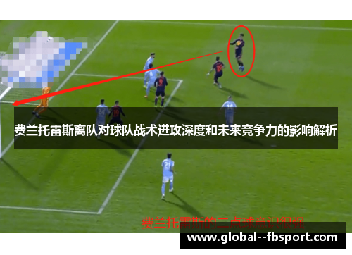 费兰托雷斯离队对球队战术进攻深度和未来竞争力的影响解析