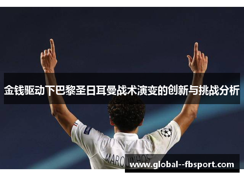 金钱驱动下巴黎圣日耳曼战术演变的创新与挑战分析 金钱驱动下巴黎圣日耳曼战术演变的创新与挑战分析