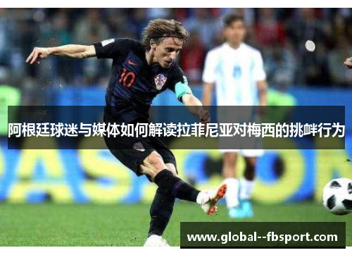 阿根廷球迷与媒体如何解读拉菲尼亚对梅西的挑衅行为 阿根廷球迷与媒体如何解读拉菲尼亚对梅西的挑衅行为