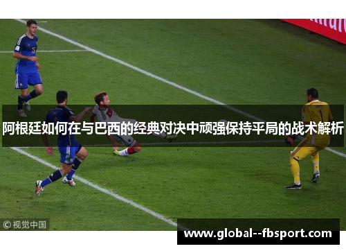 阿根廷如何在与巴西的经典对决中顽强保持平局的战术解析