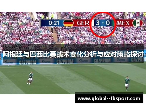 阿根廷与巴西比赛战术变化分析与应对策略探讨