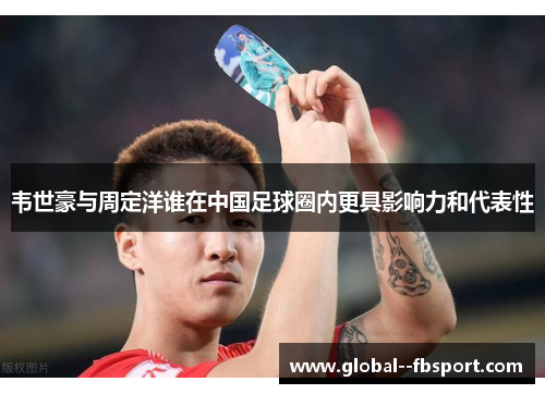 韦世豪与周定洋谁在中国足球圈内更具影响力和代表性 韦世豪与周定洋谁在中国足球圈内更具影响力和代表性
