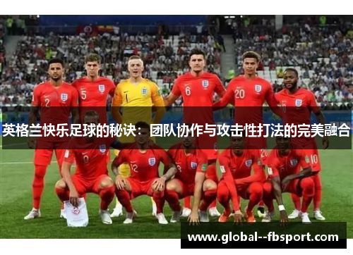 英格兰快乐足球的秘诀：团队协作与攻击性打法的完美融合
