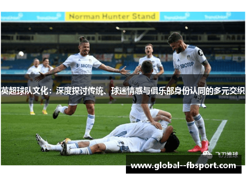 英超球队文化：深度探讨传统、球迷情感与俱乐部身份认同的多元交织