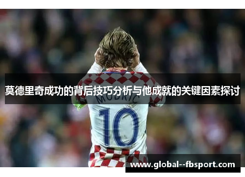 莫德里奇成功的背后技巧分析与他成就的关键因素探讨 莫德里奇成功的背后技巧分析与他成就的关键因素探讨