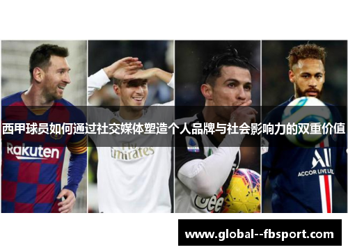 西甲球员如何通过社交媒体塑造个人品牌与社会影响力的双重价值 西甲球员如何通过社交媒体塑造个人品牌与社会影响力的双重价值