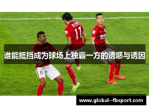 谁能抵挡成为球场上独霸一方的诱惑与诱因 谁能抵挡成为球场上独霸一方的诱惑与诱因