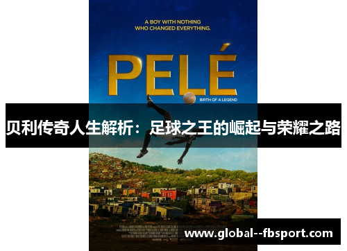 贝利传奇人生解析:足球之王的崛起与荣耀之路 贝利传奇人生解析:足球之王的崛起与荣耀之路