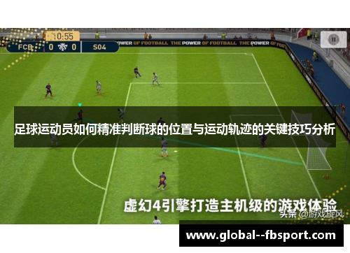 足球运动员如何精准判断球的位置与运动轨迹的关键技巧分析 足球运动员如何精准判断球的位置与运动轨迹的关键技巧分析