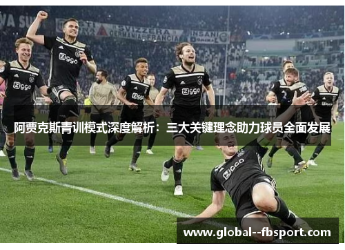 阿贾克斯青训模式深度解析:三大关键理念助力球员全面发展 阿贾克斯青训模式深度解析:三大关键理念助力球员全面发展