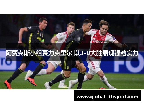 阿贾克斯小组赛力克里尔 以3-0大胜展现强劲实力