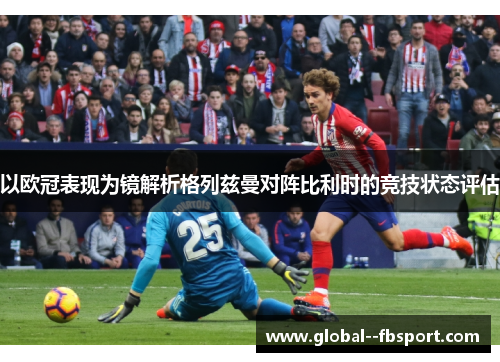 以欧冠表现为镜解析格列兹曼对阵比利时的竞技状态评估