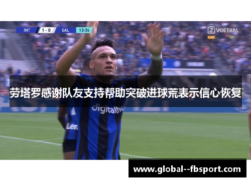 劳塔罗感谢队友支持帮助突破进球荒表示信心恢复 劳塔罗感谢队友支持帮助突破进球荒表示信心恢复