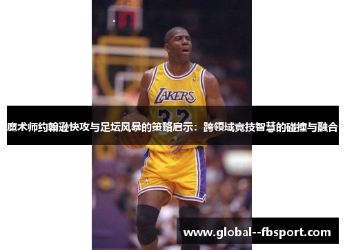魔术师约翰逊快攻与足坛风暴的策略启示：跨领域竞技智慧的碰撞与融合