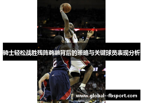 骑士轻松战胜残阵鹈鹕背后的策略与关键球员表现分析