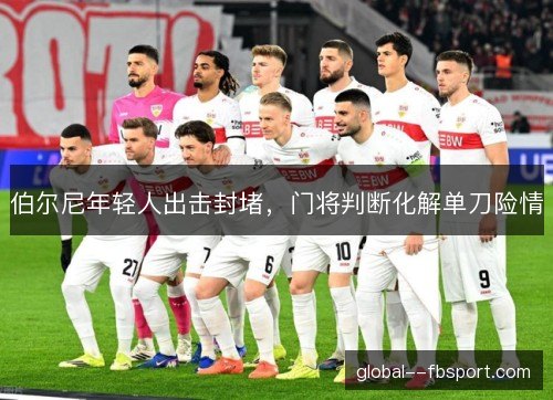 伯尔尼年轻人出击封堵，门将判断化解单刀险情